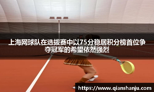 上海网球队在选拔赛中以75分稳居积分榜首位争夺冠军的希望依然强烈