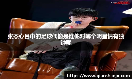 张杰心目中的足球偶像是谁他对哪个明星情有独钟呢