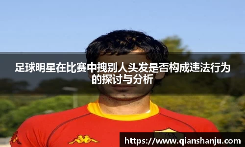 足球明星在比赛中拽别人头发是否构成违法行为的探讨与分析